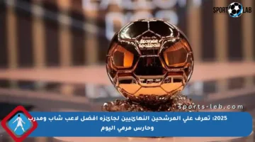2025: تعرف على المرشحين النهائيين لجائزة أفضل لاعب شاب ومدرب وحارس مرمى اليوم